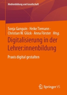 Digitalisierung in der Lehrer:innenbildung : Praxis digital gestalten