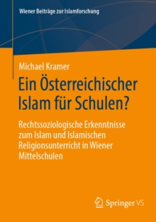 Ein Osterreichischer Islam fur Schulen? : Rechtssoziologische Erkenntnisse zum Islam und Islamischen Religionsunterricht in Wiener Mittelschulen