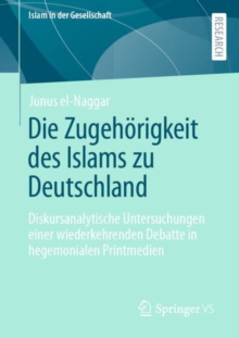 Die Zugehorigkeit des Islams zu Deutschland : Diskursanalytische Untersuchungen einer wiederkehrenden Debatte in hegemonialen Printmedien
