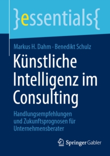 Kunstliche Intelligenz im Consulting : Handlungsempfehlungen und Zukunftsprognosen fur Unternehmensberater