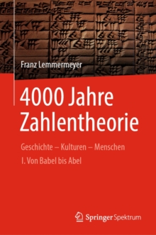 4000 Jahre Zahlentheorie : Geschichte - Kulturen - Menschen I. Von Babel bis Abel