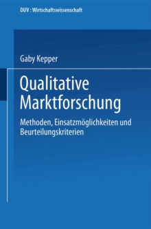 Qualitative Marktforschung : Methoden, Einsatzmoglichkeiten und Beurteilungskriterien