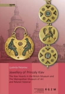 Jewellery of Princely Kiev : The Kiev Hoards in the British Museum and The Metropolitan Museum of Art and Related Material