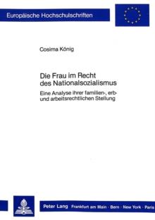 Die Frau Im Recht Des Nationalsozialismus : Eine Analyse Ihrer Familien-, Erb- Und Arbeitsrechtlichen Stellung