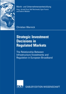 Strategic Investment Decisions in Regulated Markets : The Relationship Between Infrastructure Investments and Regulation in European Broadband