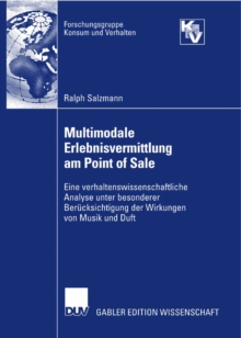 Multimodale Erlebnisvermittlung am Point of Sale : Eine verhaltenswissenschaftliche Analyse unter besonderer Berucksichtigung der Wirkungen von Musik und Duft