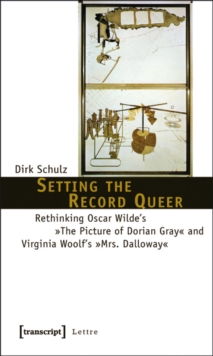 Setting the Record Queer : Rethinking Oscar Wilde's The Picture of Dorian Gray and Virginia Woolf's Mrs. Dalloway