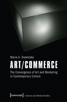 Art/Commerce : The Convergence of Art and Marketing in Contemporary Culture