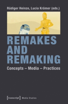 Remakes and Remaking : Concepts - Media - Practices