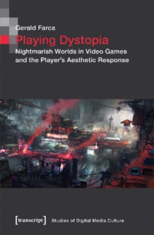 Playing Dystopia - Nightmarish Worlds in Video Games and the Player's Aesthetic Response