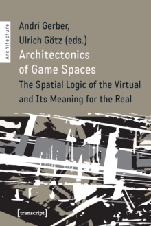 Architectonics of Game Spaces – The Spatial Logic of the Virtual and Its Meaning for the Real