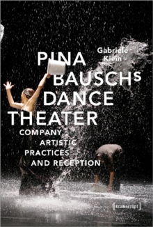 Pina Bausch's Dance Theater – Company, Artistic Practices, and Reception