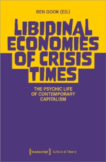 Libidinal Economies of Crisis Times : The Psychic Life of Contemporary Capitalism