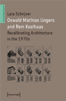 Oswald Mathias Ungers and Rem Koolhaas : Recalibrating Architecture in the 1970s