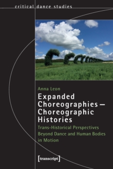 Expanded Choreographies-Choreographic Histories : Trans-Historical Perspectives Beyond Dance and Human Bodies in Motion