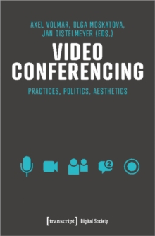 Video Conferencing : Practices, Politics, Aesthetics