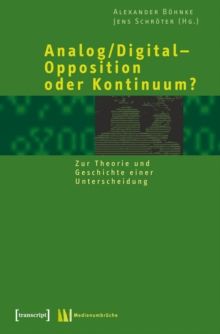 Analog/Digital - Opposition oder Kontinuum? : Zur Theorie und Geschichte einer Unterscheidung
