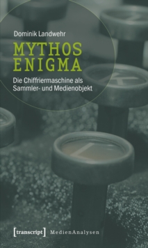 Mythos Enigma : Die Chiffriermaschine als Sammler- und Medienobjekt