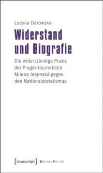Widerstand und Biografie : Die widerstandige Praxis der Prager Journalistin Milena Jesenska gegen den Nationalsozialismus
