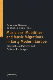 Musicians' Mobilities and Music Migrations in Early Modern Europe : Biographical Patterns and Cultural Exchanges