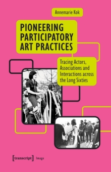 Pioneering Participatory Art Practices : Tracing Actors, Associations and Interactions across the Long Sixties