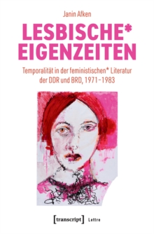 Lesbische* Eigenzeiten : Temporalitat in der feministischen* Literatur der DDR und BRD, 1971-1983