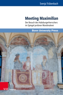 Meeting Maximilian : Der Besuch des Habsburgerherrschers im Spiegel profaner Wandmalerei