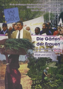Die Garten der Frauen : Zur sozialen Notwendigkeit von Kleinstlandwirtschaft in Stadt und Land weltweit