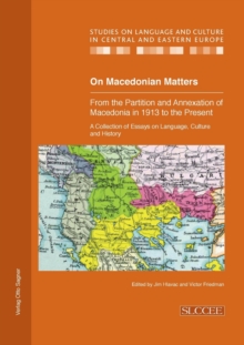 On Macedonian Matters: from the Partition and Annexation of Macedonia in 1913 to the Present : A Collection of Essays on Language, Culture and History