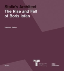 Stalins Architect : The Rise and Fall of Boris Iofan