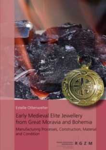 Early Medieval Elite Jewellery from Great Moravia and Bohemia : Manufacturing Processes, Construction, Material and Condition