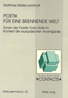 Poetik Fuer Eine Brennende Welt : Zonen Der Poetik Yvan Golls Im Kontext Der Europaeischen Avantgarde- Mit Einem Rueckblick Auf 50 Jahre Forschungsliteratur Zu Yvan Goll