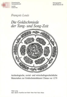 Die Goldschmiede Der Tang- Und Song-Zeit : Archaeologische, Sozial- Und Wirtschaftsgeschichtliche Materialien Zur Goldschmiedekunst Chinas VOR 1279