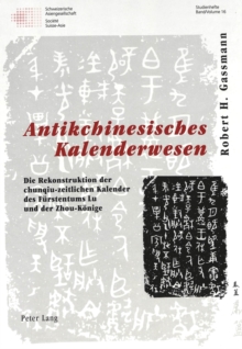 Antikchinesisches Kalenderwesen : Die Rekonstruktion Der Chunqiu-Zeitlichen Kalender Des Fuerstentums Lu Und Der Zhou-Koenige