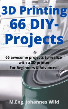 3D Printing | 66 DIY-Projects : 66 awesome projects to realize with a 3D printer For Beginners & Advanced!