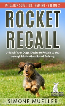 Rocket Recall : Unleash Your Dog's Desire to Return to You through Motivation-Based Training (Predation Substitute Training)