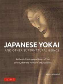 Japanese Yokai and Other Supernatural Beings : Authentic Paintings and Prints of 100 Ghosts, Demons, Monsters and Magicians