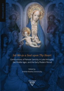 Set Me as a Seal upon Thy Heart : Constructions of Female Sanctity in Late Antiquity, the Middle Ages, and the Early Modern Period