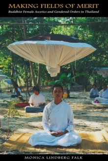 Making Fields of Merit : Buddhist Female Ascetics and Gendered Orders in Thailand