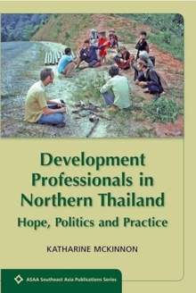 Development Professionals in Northern Thailand : Hope, Politics and Power
