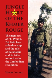 Jungle Heart of the Khmer Rouge : The memoirs of Phi Phuon, Pol Pot’s Jarai aide-de-camp, and the role of tribal minorities in the Khmer Rouge revolution