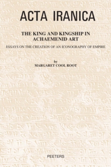 The King and Kingship in Achaemenid Art : Essays in the Creation of an Iconography of Empire