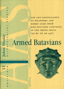 Armed Batavians : Use and Significance of Weaponry and Horse Gear from Non-military Contexts in the Rhine Delta (50 BC to AD 450)