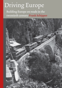 Driving Europe : Building Europe on Roads in the Twentieth Century (Technology and Europe History) (Volume 3)