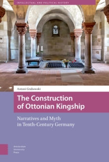 The Construction of Ottonian Kingship : Narratives and Myth in Tenth-Century Germany