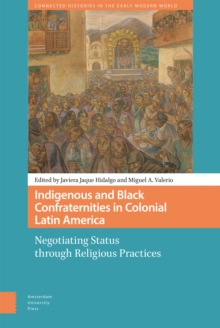 Indigenous and Black Confraternities in Colonial Latin America : Negotiating Status through Religious Practices