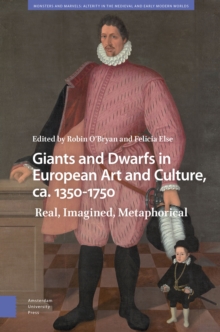 Giants and Dwarfs in European Art and Culture, ca. 1350-1750 : Real, Imagined, Metaphorical