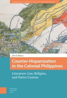 Counter-Hispanization in the Colonial Philippines : Literature, Law, Religion, and Native Custom