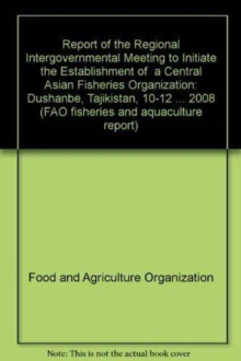 Report of the Regional Intergovernmental Meeting to Initiate the Establishment of  a Central Asian Fisheries Organization : Dushanbe, Tajikistan, 10-12 ... 2008 (FAO fisheries and aquaculture report)