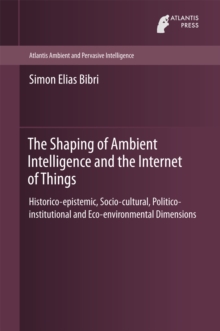 The Shaping of Ambient Intelligence and the Internet of Things : Historico-epistemic, Socio-cultural, Politico-institutional and Eco-environmental Dimensions